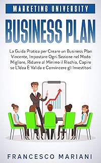 Business Plan: La Guida Pratica per Creare un Business Plan Vincente, Impostare Ogni Sezione nel Modo Migliore, Ridurre al Minimo il Rischio, Capire se ... Convincere gli Investitori (Italian Edition)
